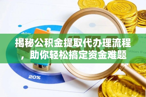 阆中揭秘公积金提取代办理流程，助你轻松搞定资金难题