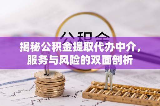 阆中揭秘公积金提取代办中介，服务与风险的双面剖析