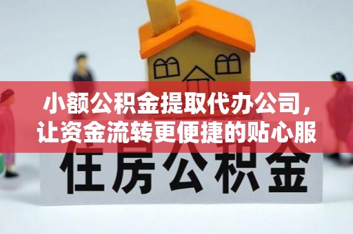 阆中小额公积金提取代办公司，让资金流转更便捷的贴心服务