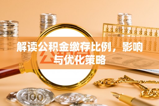 阆中解读公积金缴存比例，影响与优化策略