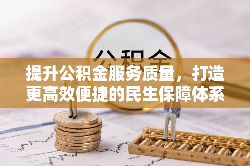 阆中提升公积金服务质量，打造更高效便捷的民生保障体系
