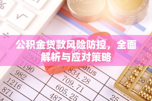 阆中公积金贷款风险防控，全面解析与应对策略