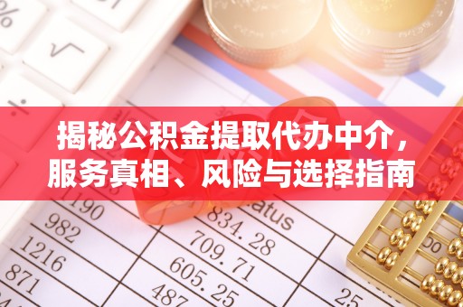 阆中揭秘公积金提取代办中介，服务真相、风险与选择指南