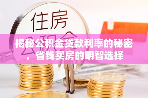 阆中揭秘公积金贷款利率的秘密，省钱买房的明智选择