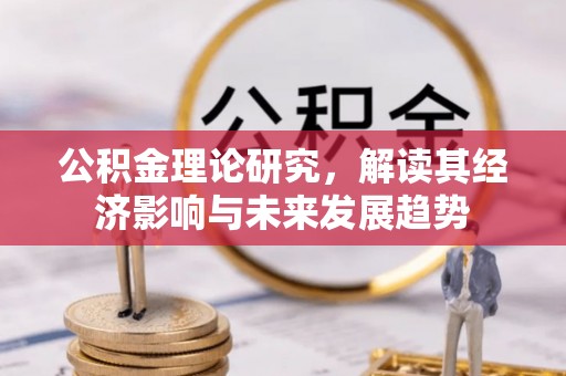 阆中公积金理论研究，解读其经济影响与未来发展趋势