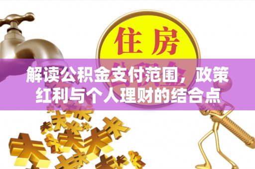 阆中解读公积金支付范围，政策红利与个人理财的结合点