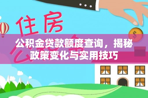 阆中公积金贷款额度查询，揭秘政策变化与实用技巧