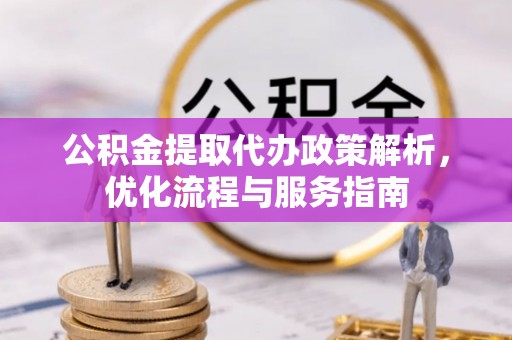 阆中公积金提取代办政策解析，优化流程与服务指南
