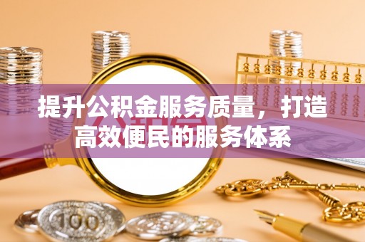 阆中提升公积金服务质量，打造高效便民的服务体系