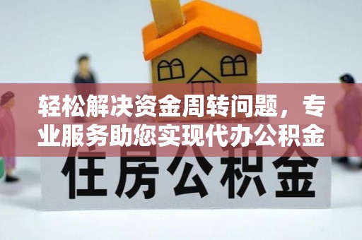阆中轻松解决资金周转问题，专业服务助您实现代办公积金提取