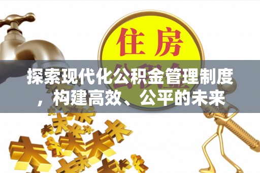 阆中探索现代化公积金管理制度，构建高效、公平的未来
