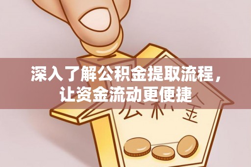 阆中深入了解公积金提取流程，让资金流动更便捷