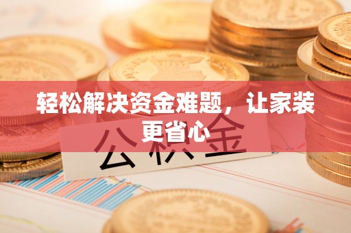 阆中轻松解决资金难题，让家装更省心