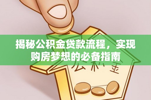 阆中揭秘公积金贷款流程，实现购房梦想的必备指南