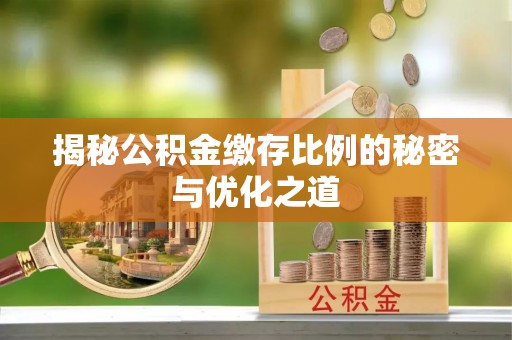 阆中揭秘公积金缴存比例的秘密与优化之道