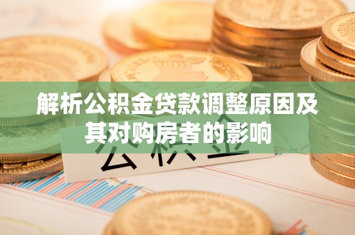 阆中解析公积金贷款调整原因及其对购房者的影响