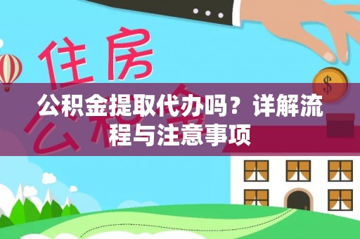 阆中公积金提取代办吗？详解流程与注意事项