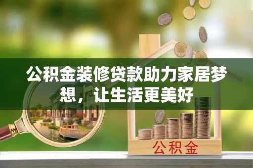 阆中公积金装修贷款助力家居梦想，让生活更美好