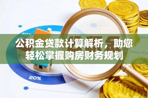 阆中公积金贷款计算解析，助您轻松掌握购房财务规划