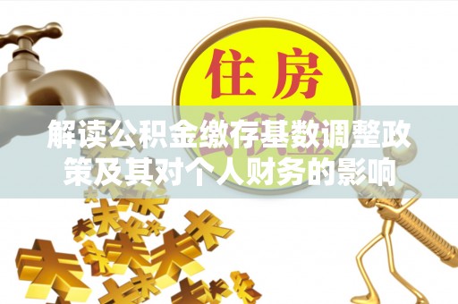阆中解读公积金缴存基数调整政策及其对个人财务的影响