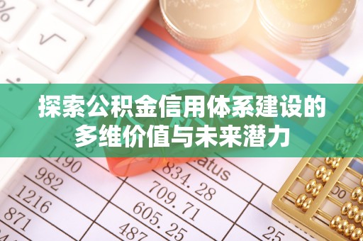 阆中探索公积金信用体系建设的多维价值与未来潜力