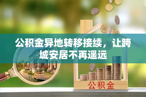 阆中公积金异地转移接续，让跨城安居不再遥远