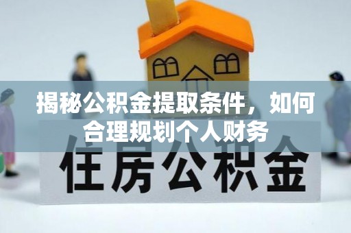 阆中揭秘公积金提取条件，如何合理规划个人财务