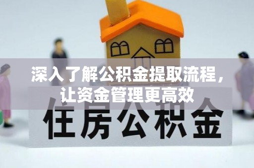 阆中深入了解公积金提取流程，让资金管理更高效