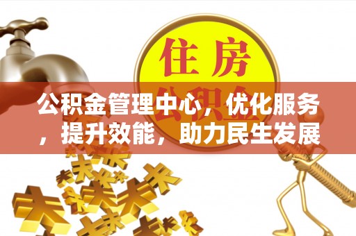 阆中公积金管理中心，优化服务，提升效能，助力民生发展