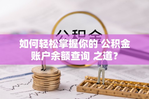 阆中如何轻松掌握你的 公积金账户余额查询 之道？