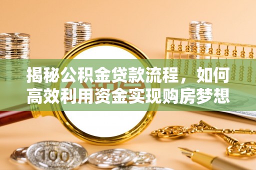 阆中揭秘公积金贷款流程，如何高效利用资金实现购房梦想