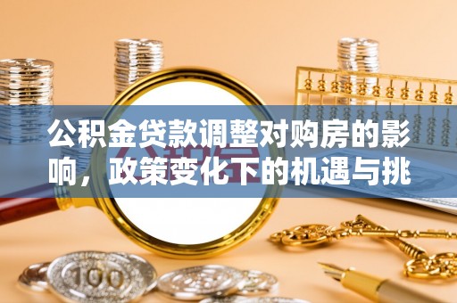 阆中公积金贷款调整对购房的影响，政策变化下的机遇与挑战