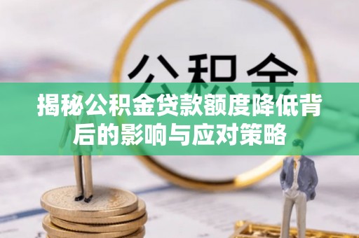 阆中揭秘公积金贷款额度降低背后的影响与应对策略