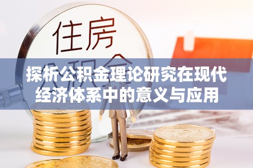 阆中探析公积金理论研究在现代经济体系中的意义与应用
