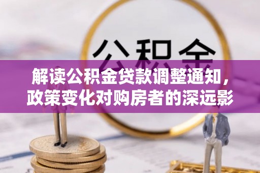 阆中解读公积金贷款调整通知，政策变化对购房者的深远影响