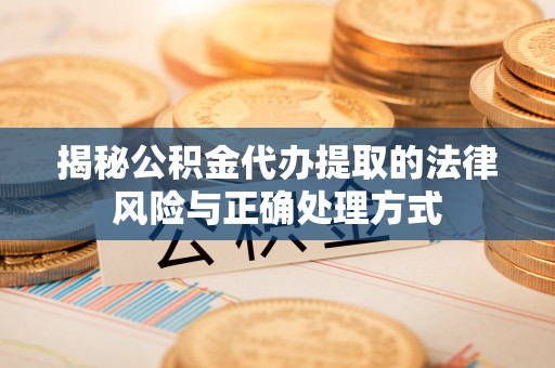 阆中揭秘公积金代办提取的法律风险与正确处理方式