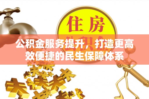 阆中公积金服务提升，打造更高效便捷的民生保障体系