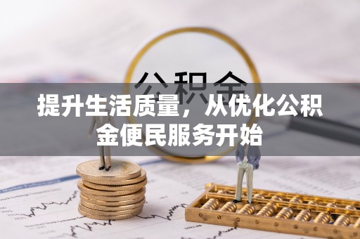 阆中提升生活质量，从优化公积金便民服务开始