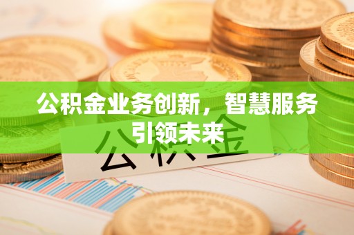 阆中公积金业务创新，智慧服务引领未来