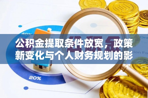 阆中公积金提取条件放宽，政策新变化与个人财务规划的影响