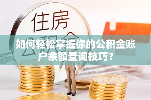 阆中如何轻松掌握你的公积金账户余额查询技巧？