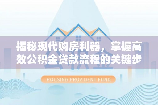 阆中揭秘现代购房利器，掌握高效公积金贷款流程的关键步骤