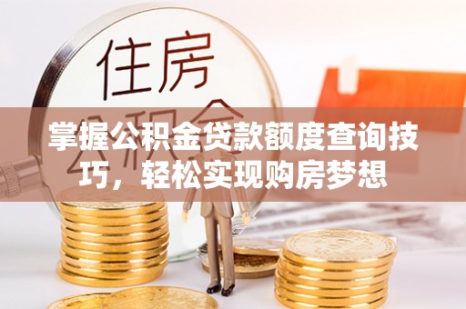 阆中掌握公积金贷款额度查询技巧，轻松实现购房梦想