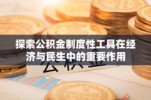 阆中探索公积金制度性工具在经济与民生中的重要作用