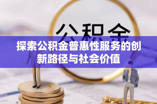 阆中探索公积金普惠性服务的创新路径与社会价值