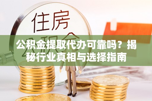 阆中公积金提取代办可靠吗？揭秘行业真相与选择指南