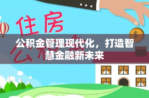 阆中公积金管理现代化，打造智慧金融新未来
