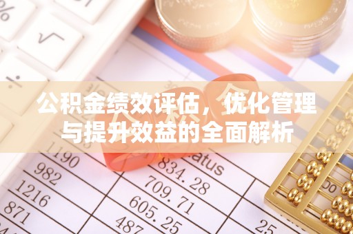 阆中公积金绩效评估，优化管理与提升效益的全面解析
