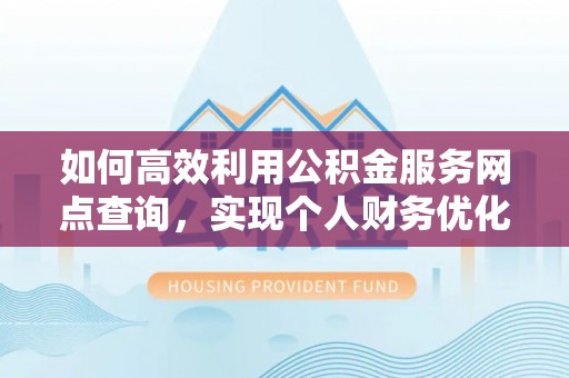 阆中如何高效利用公积金服务网点查询，实现个人财务优化