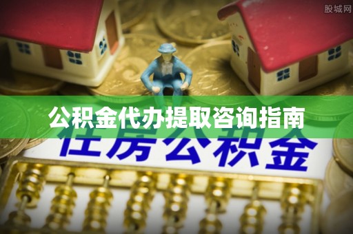阆中公积金代办提取咨询指南
